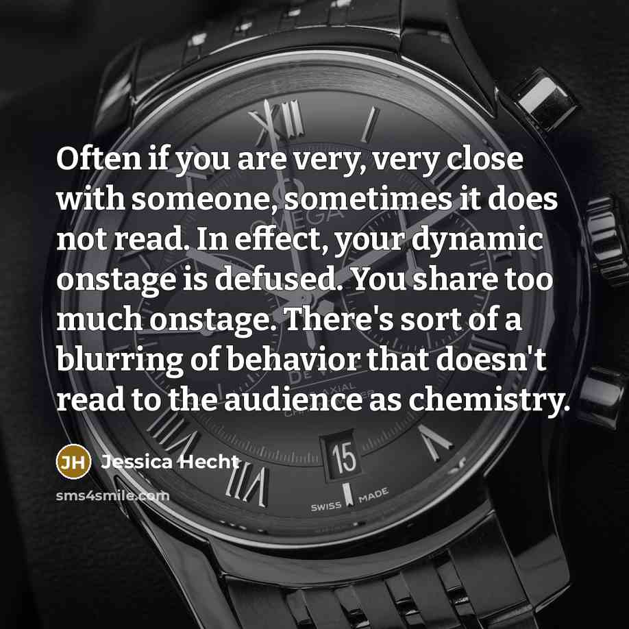 “Often if you are very, very close with someone, sometimes it does not read. In effect, your dynamic onstage is defused. You share too much onstage. There's sort of a blurring of behavior that doesn't read to the audience as chemistry.” quote by Jessica Hecht