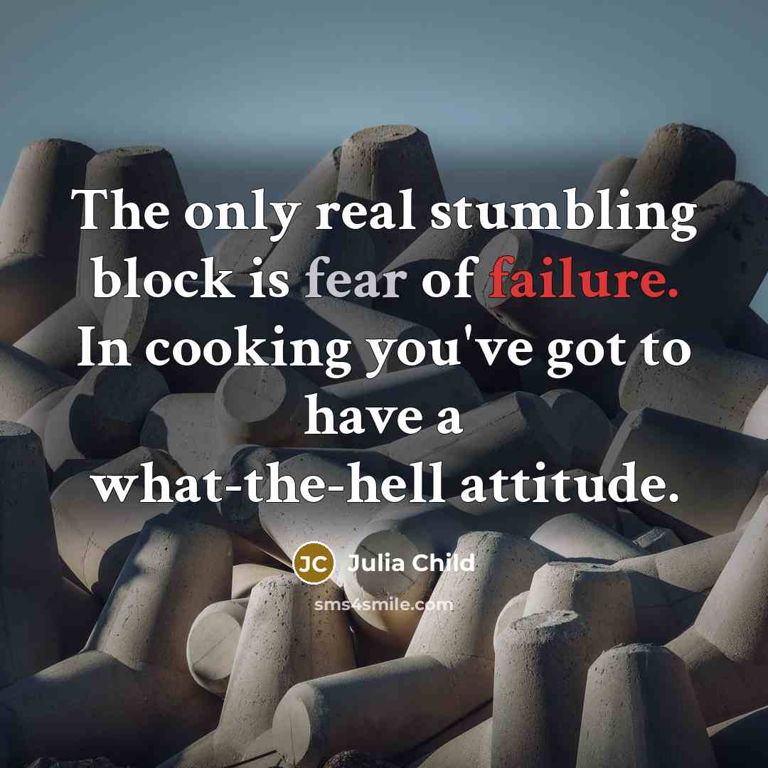 “The only real stumbling block is fear of failure. In cooking you've got to have a what-the-hell attitude.” quote by Julia Child