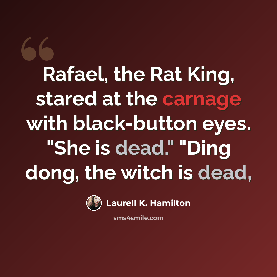 “Rafael, the Rat King, stared at the carnage with black-button eyes. "She is dead." "Ding dong, the witch is dead,” quote by Laurell K. Hamilton