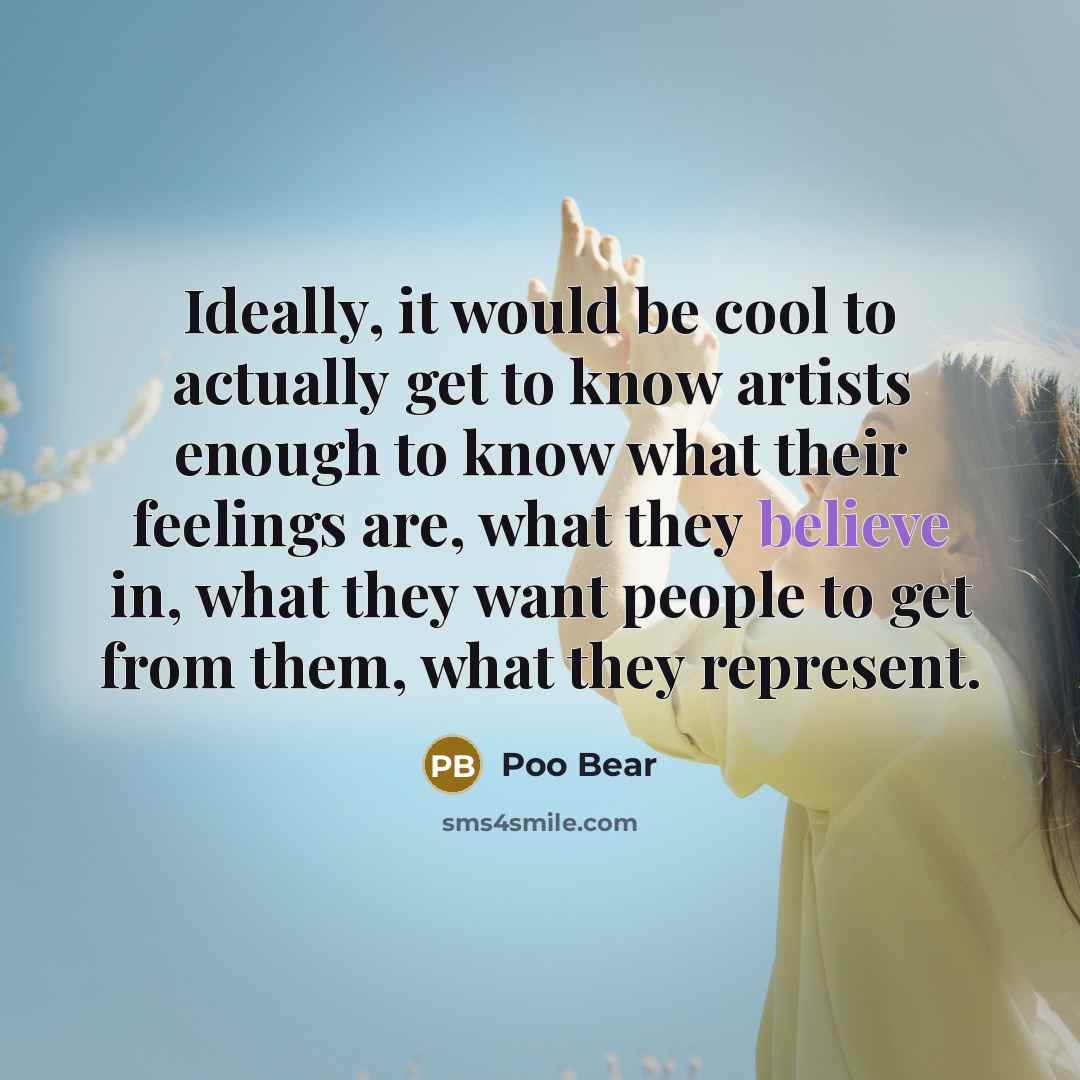 “Ideally, it would be cool to actually get to know artists enough to know what their feelings are, what they believe in, what they want people to get from them, what they represent.” quote by Poo Bear