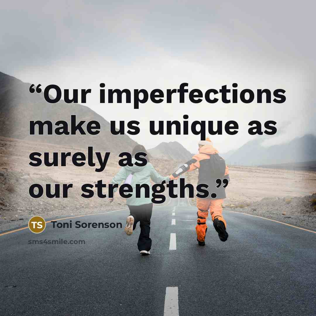 “Our imperfections make us unique as surely as our strengths.” quote by Toni Sorenson