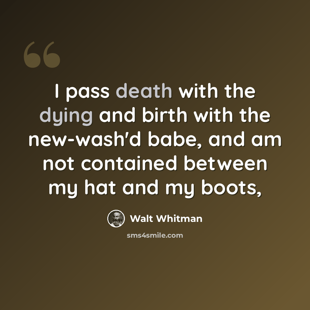 “I pass death with the dying and birth with the new-wash'd babe, and am not contained between my hat and my boots,” quote by Walt Whitman