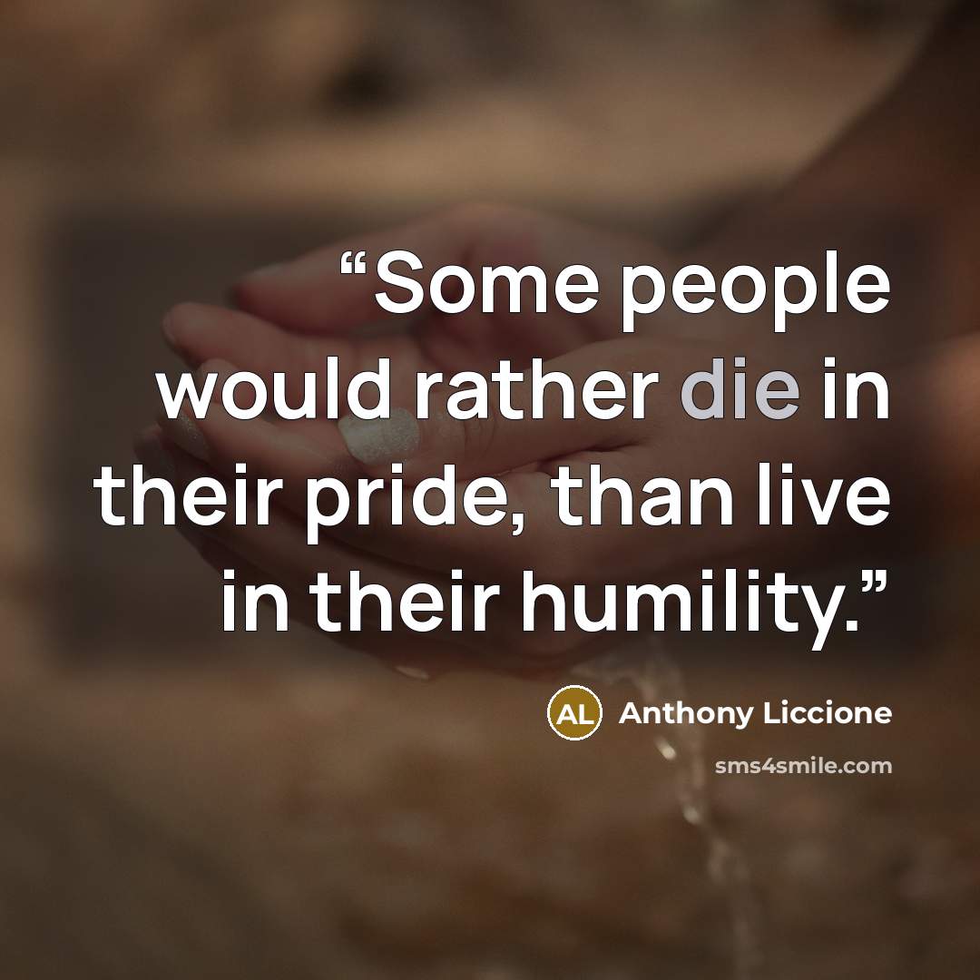 “Some people would rather die in their pride, than live in their humility.” quote by Anthony Liccione