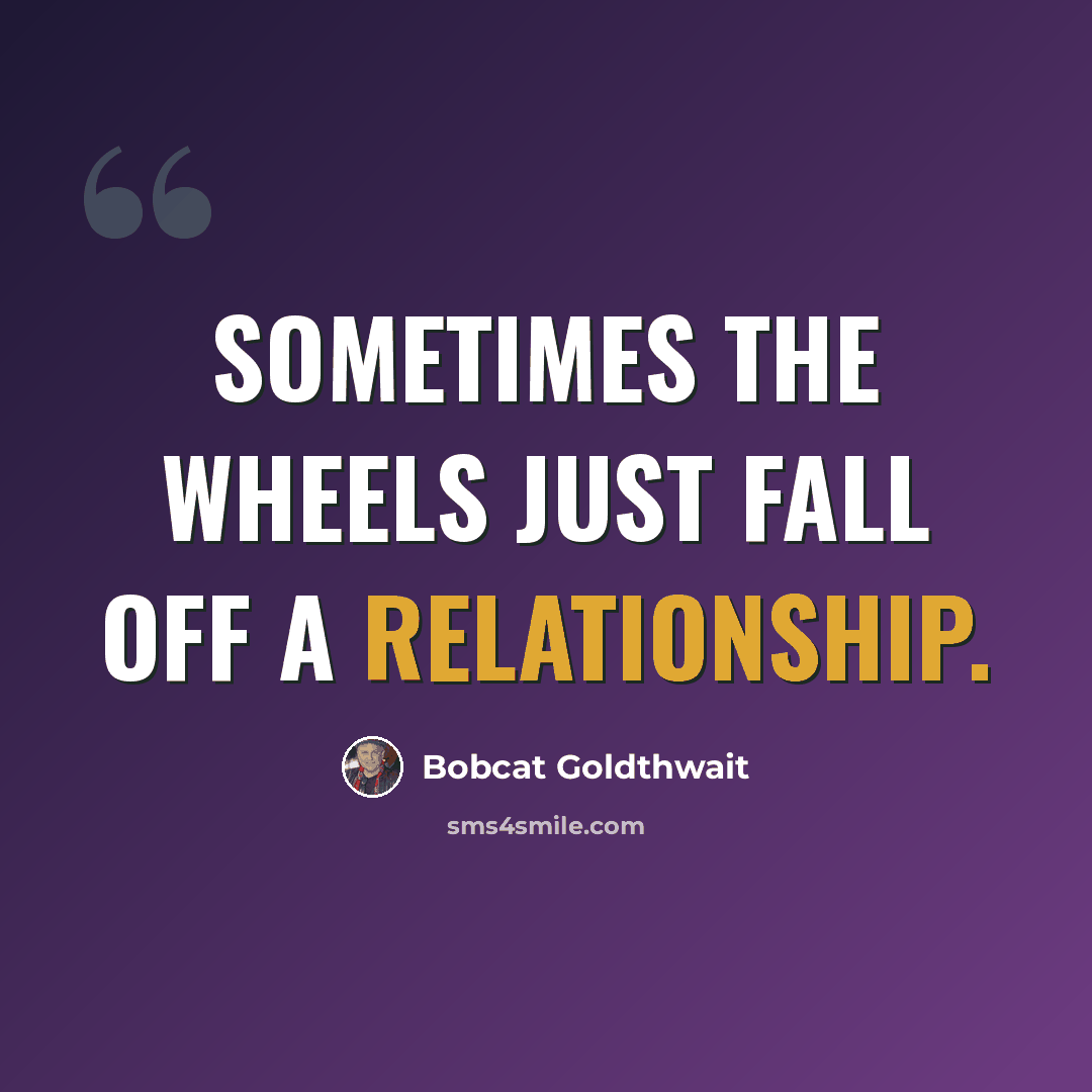“Sometimes the wheels just fall off a relationship.” quote by Bobcat Goldthwait