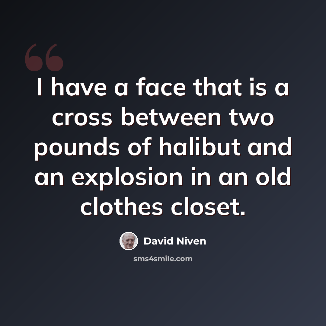 “I have a face that is a cross between two pounds of halibut and an explosion in an old clothes closet.” quote by David Niven