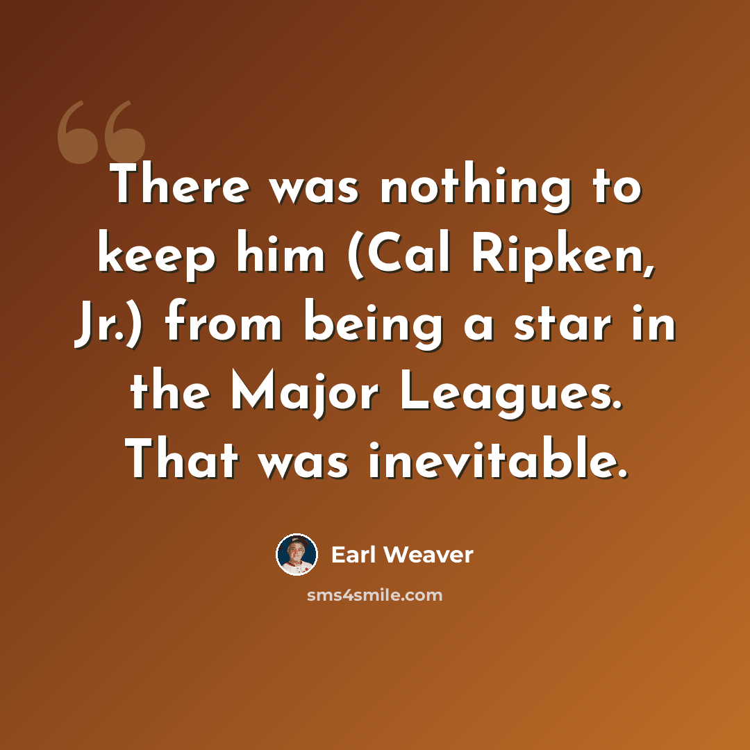 “There was nothing to keep him (Cal Ripken, Jr.) from being a star in the Major Leagues. That was inevitable.” quote by Earl Weaver