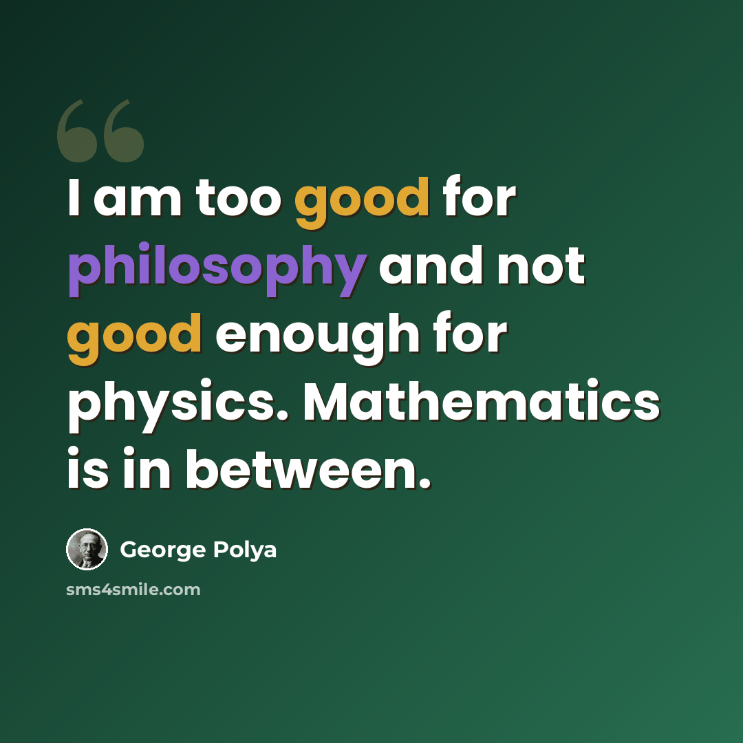 “I am too good for philosophy and not good enough for physics. Mathematics is in between.” quote by George Polya