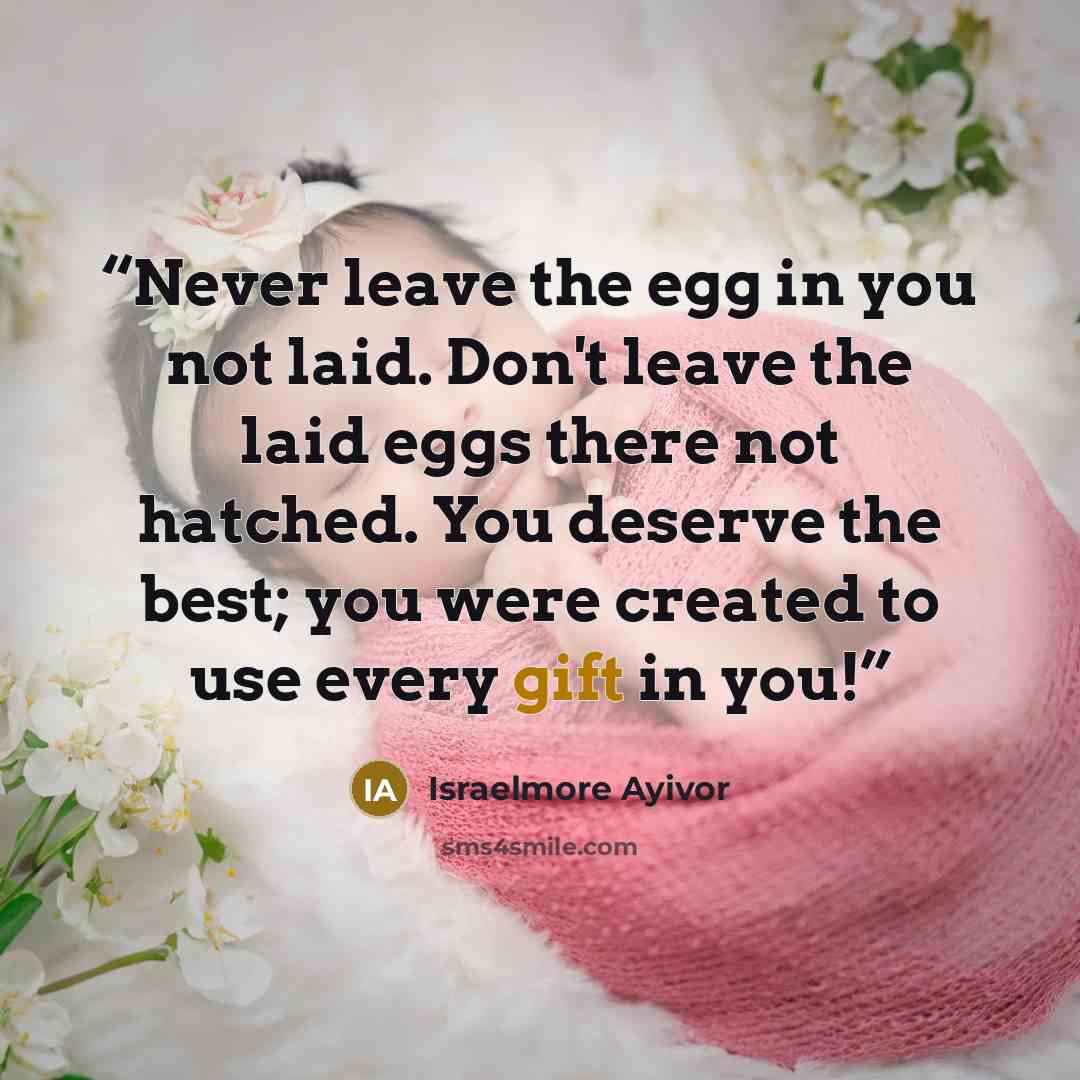 “Never leave the egg in you not laid. Don't leave the laid eggs there not hatched. You deserve the best; you were created to use every gift in you!” quote by Israelmore Ayivor