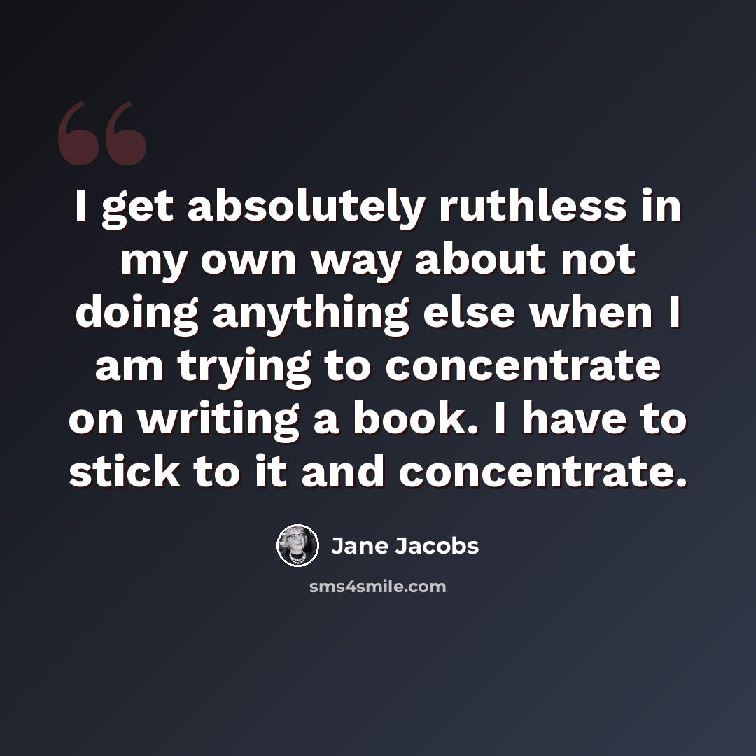 “I get absolutely ruthless in my own way about not doing anything else when I am trying to concentrate on writing a book. I have to stick to it and concentrate.” quote by Jane Jacobs