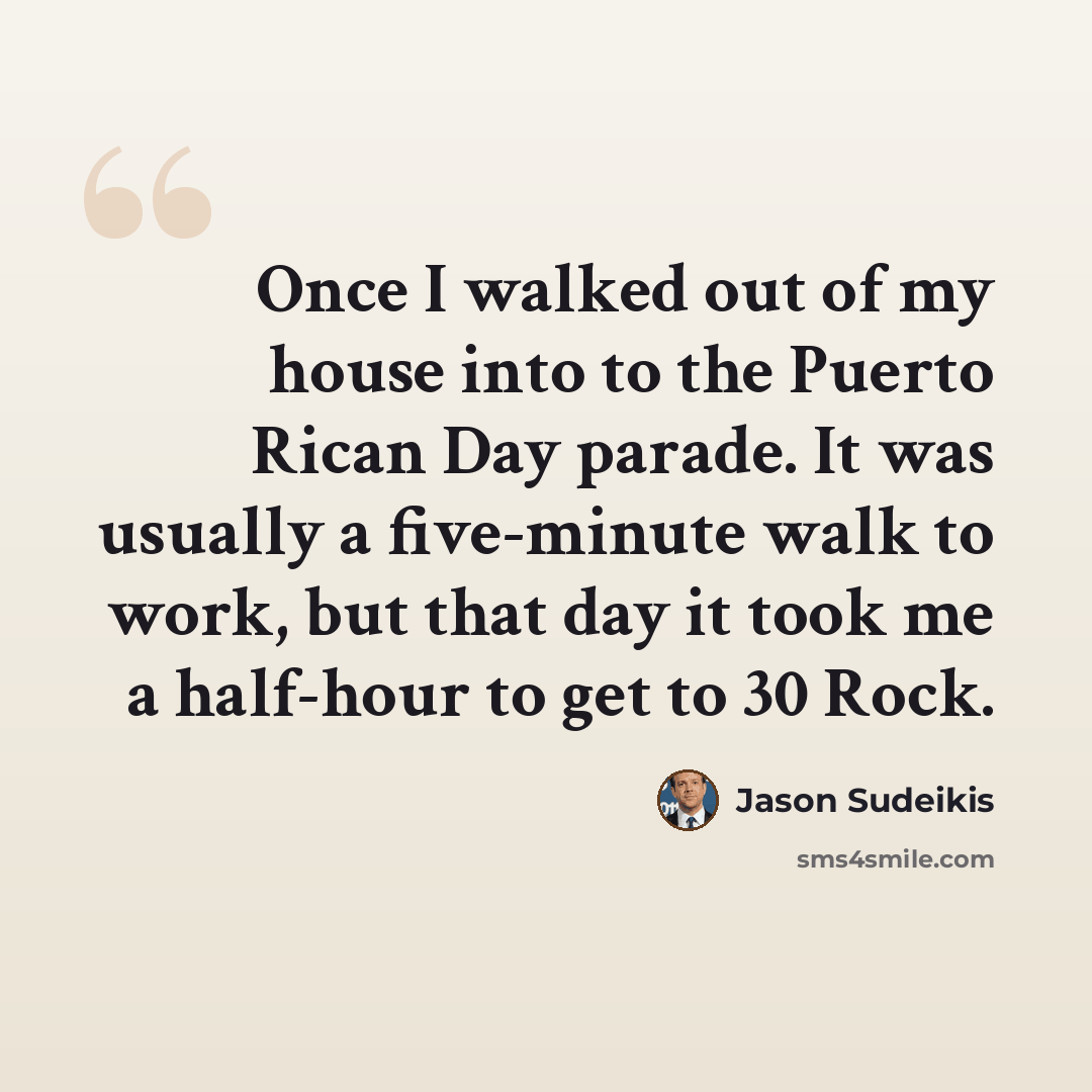 “Once I walked out of my house into to the Puerto Rican Day parade. It was usually a five-minute walk to work, but that day it took me a half-hour to get to 30 Rock.” quote by Jason Sudeikis