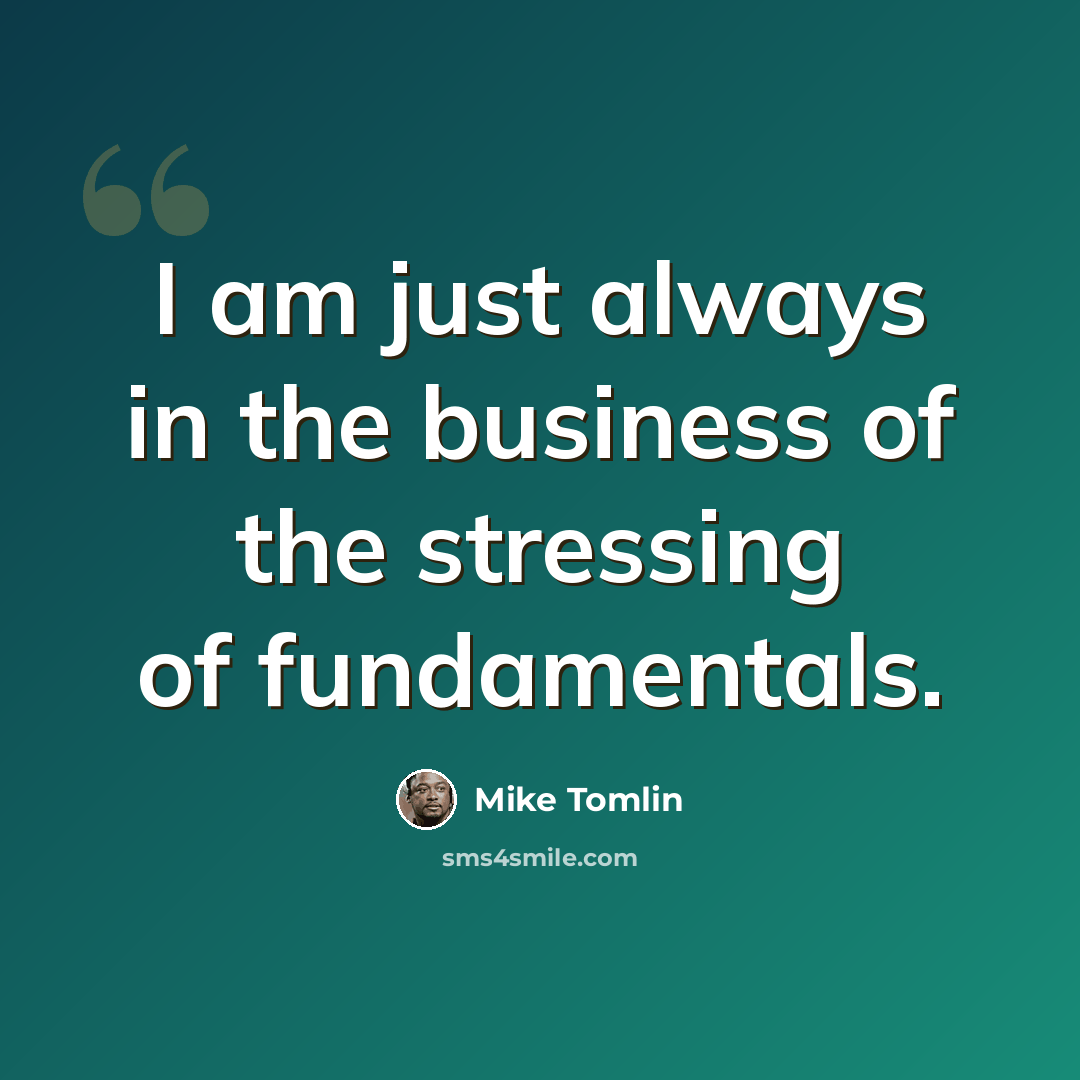“I am just always in the business of the stressing of fundamentals.” quote by Mike Tomlin