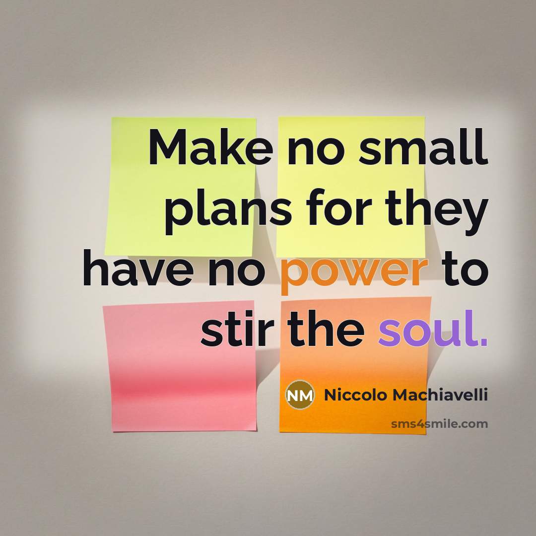 “Make no small plans for they have no power to stir the soul.” quote by Niccolo Machiavelli