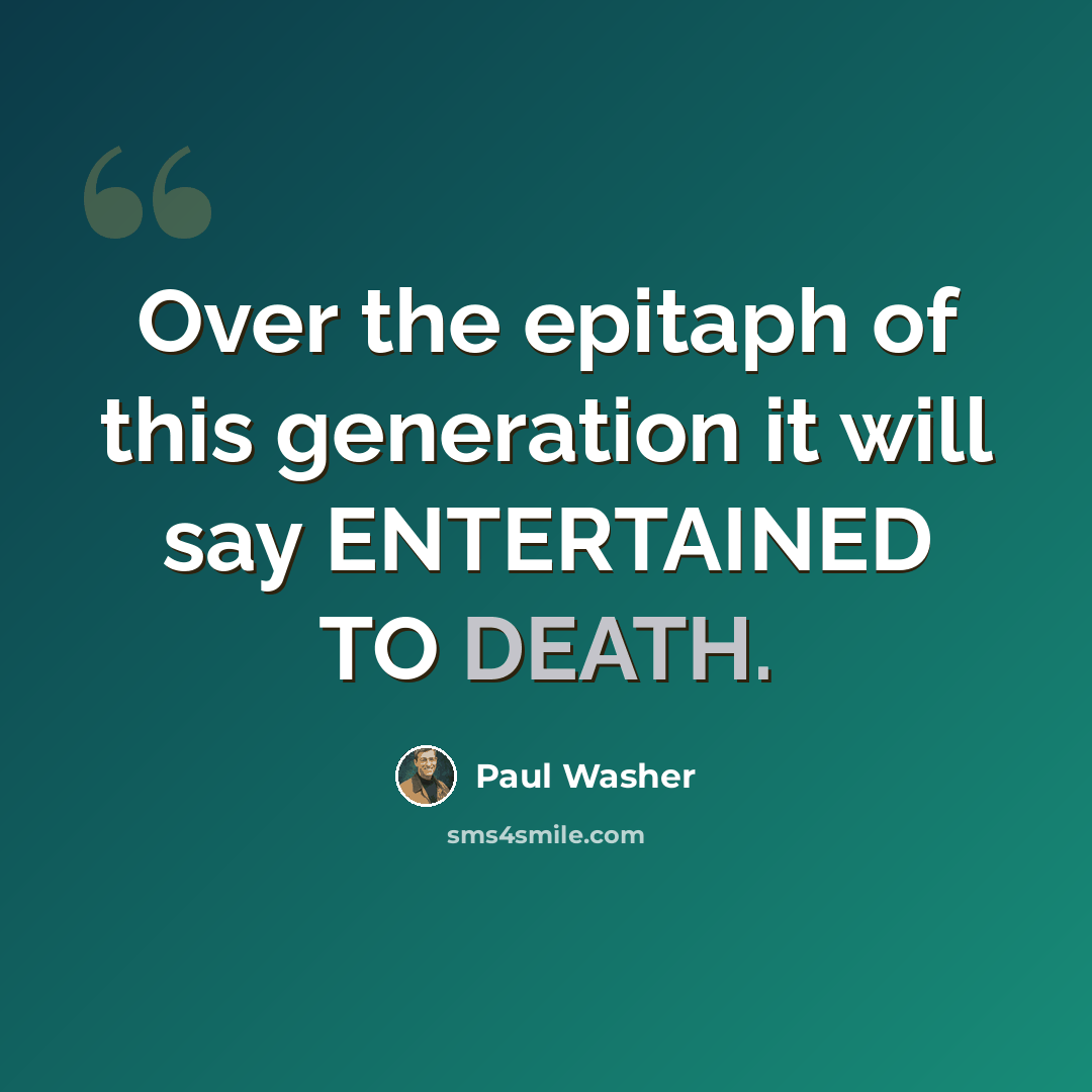 “Over the epitaph of this generation it will say ENTERTAINED TO DEATH.” quote by Paul Washer