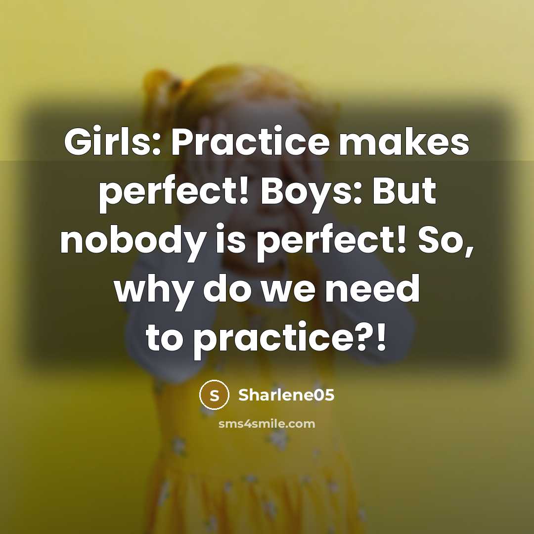 “Girls: Practice makes perfect! Boys: But nobody is perfect! So, why do we need to practice?!” quote by Sharlene05