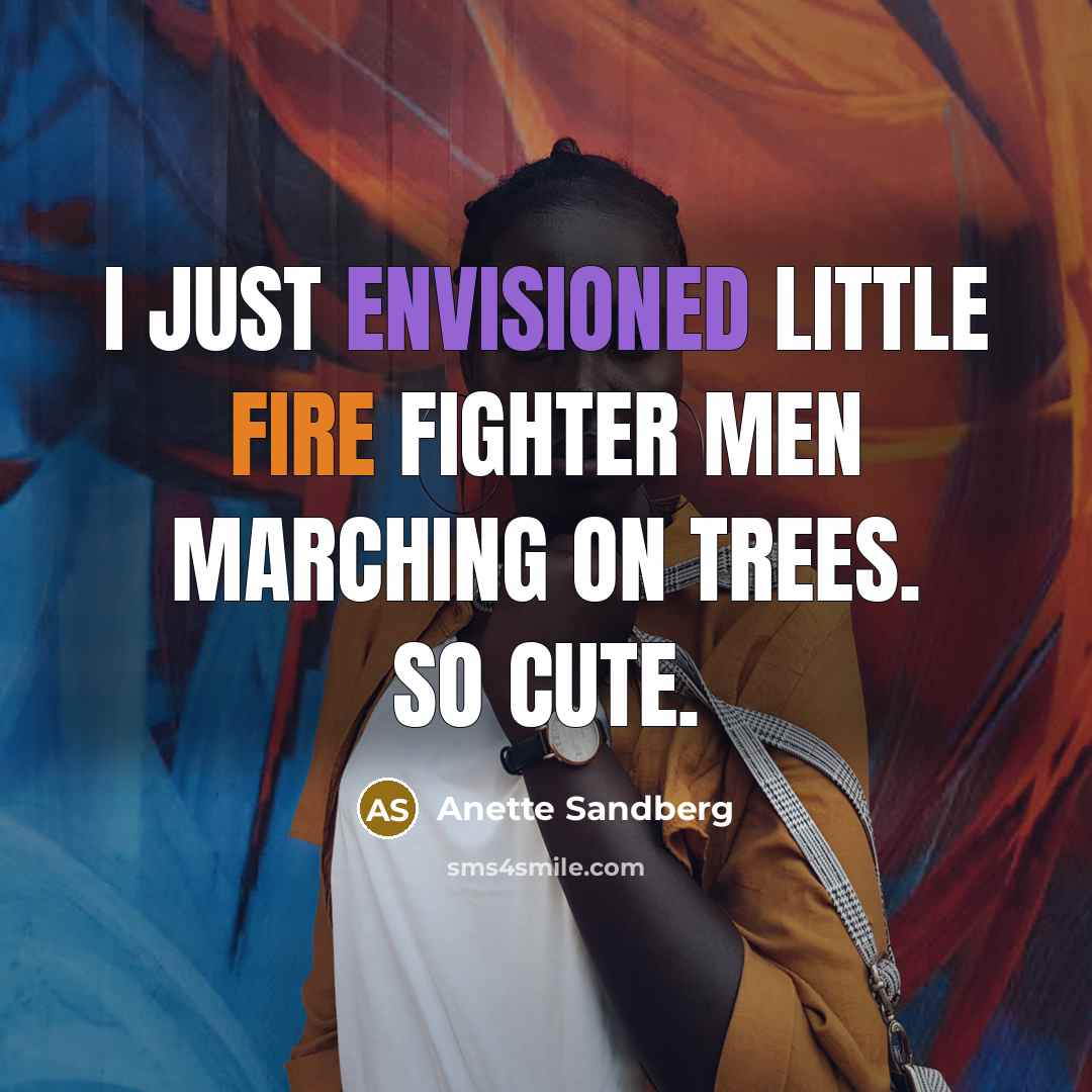“I just envisioned little fire fighter men marching on trees. So cute.” quote by Anette Sandberg