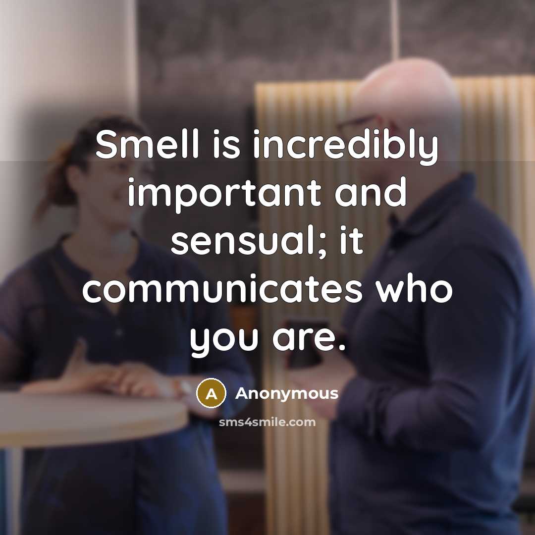 “Smell is incredibly important and sensual; it communicates who you are.” quote by Anonymous