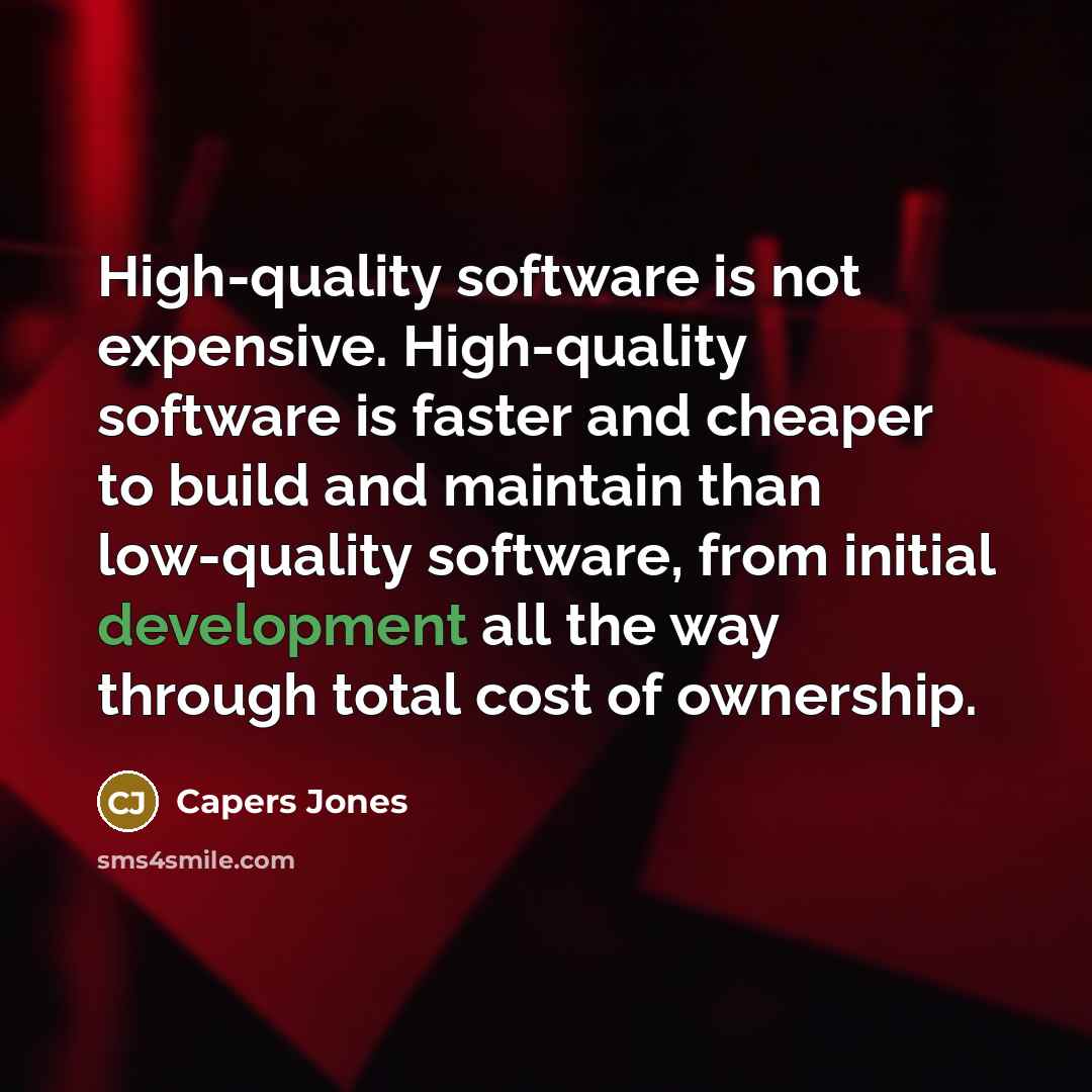“High-quality software is not expensive. High-quality software is faster and cheaper to build and maintain than low-quality software, from initial development all the way through total cost of ownership.” quote by Capers Jones