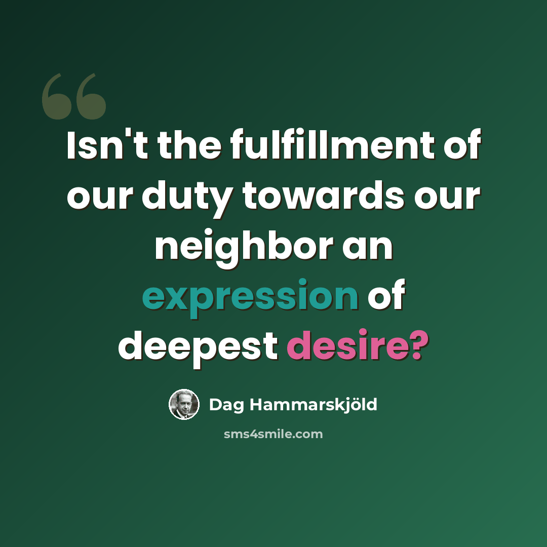 “Isn't the fulfillment of our duty towards our neighbor an expression of deepest desire?” quote by Dag Hammarskjold