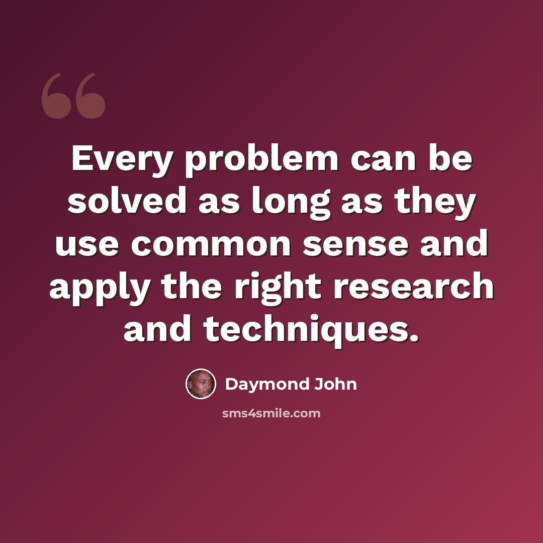 “Every problem can be solved as long as they use common sense and apply the right research and techniques.” quote by Daymond John