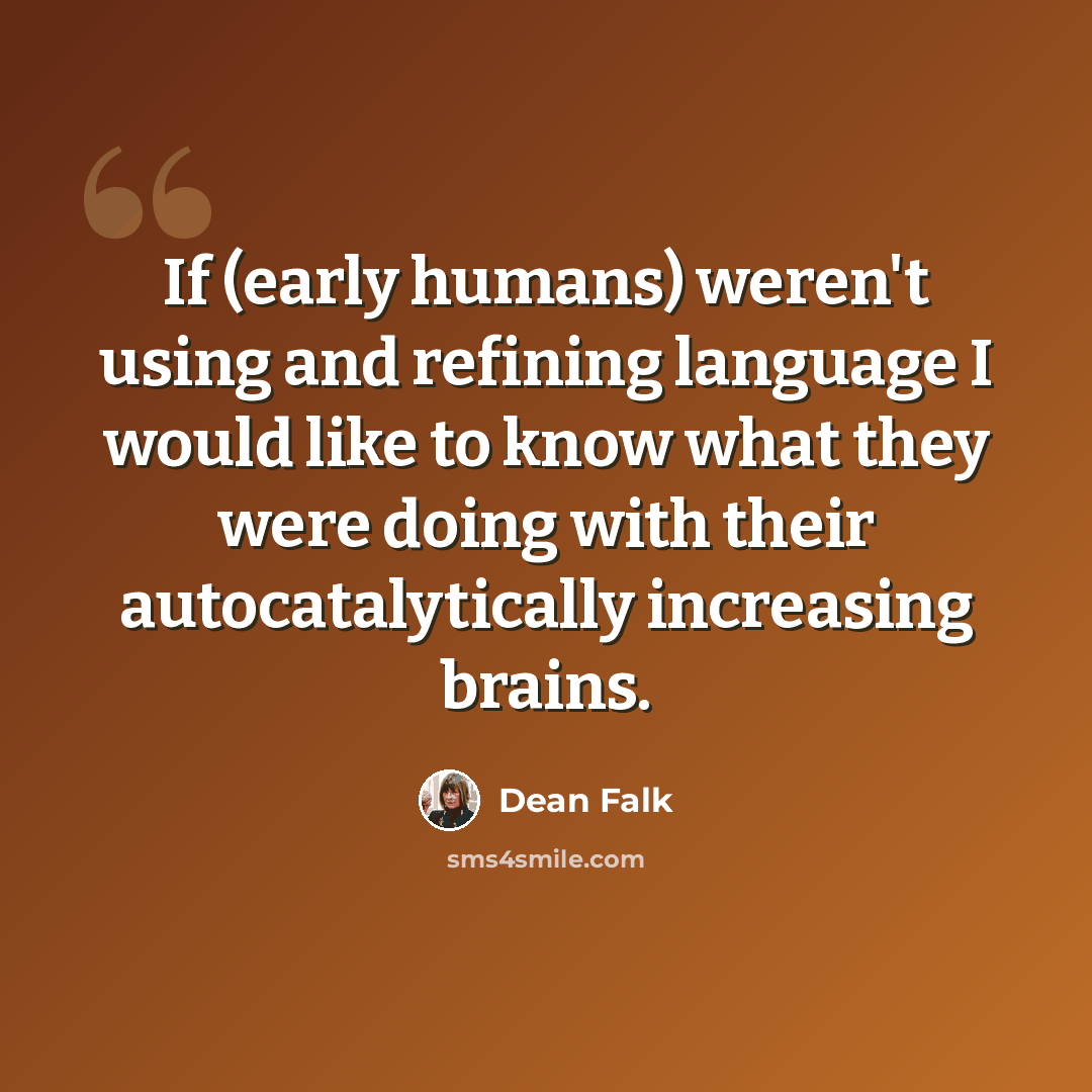 “If (early humans) weren't using and refining language I would like to know what they were doing with their autocatalytically increasing brains.” quote by Dean Falk