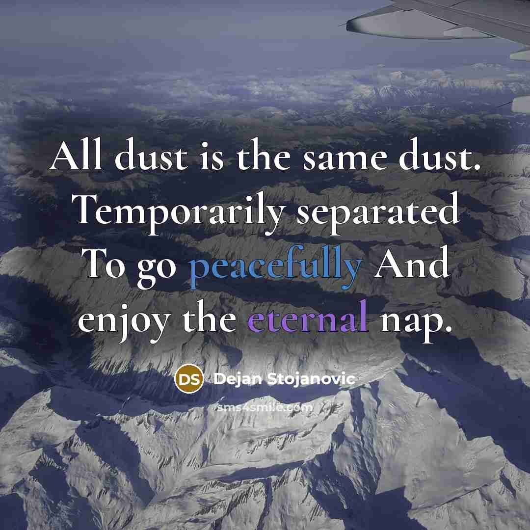 “All dust is the same dust. Temporarily separated To go peacefully And enjoy the eternal nap.” quote by Dejan Stojanovic