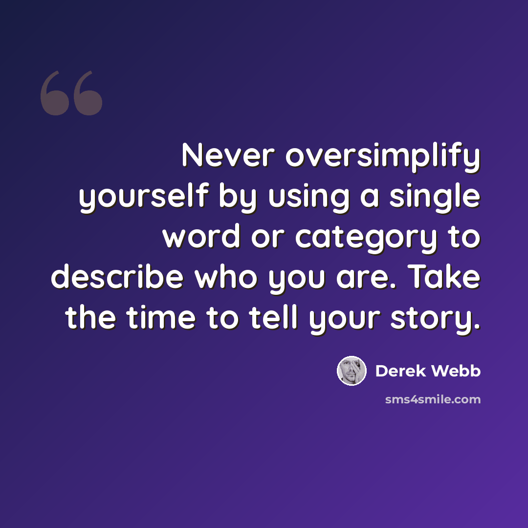 “Never oversimplify yourself by using a single word or category to describe who you are. Take the time to tell your story.” quote by Derek Webb