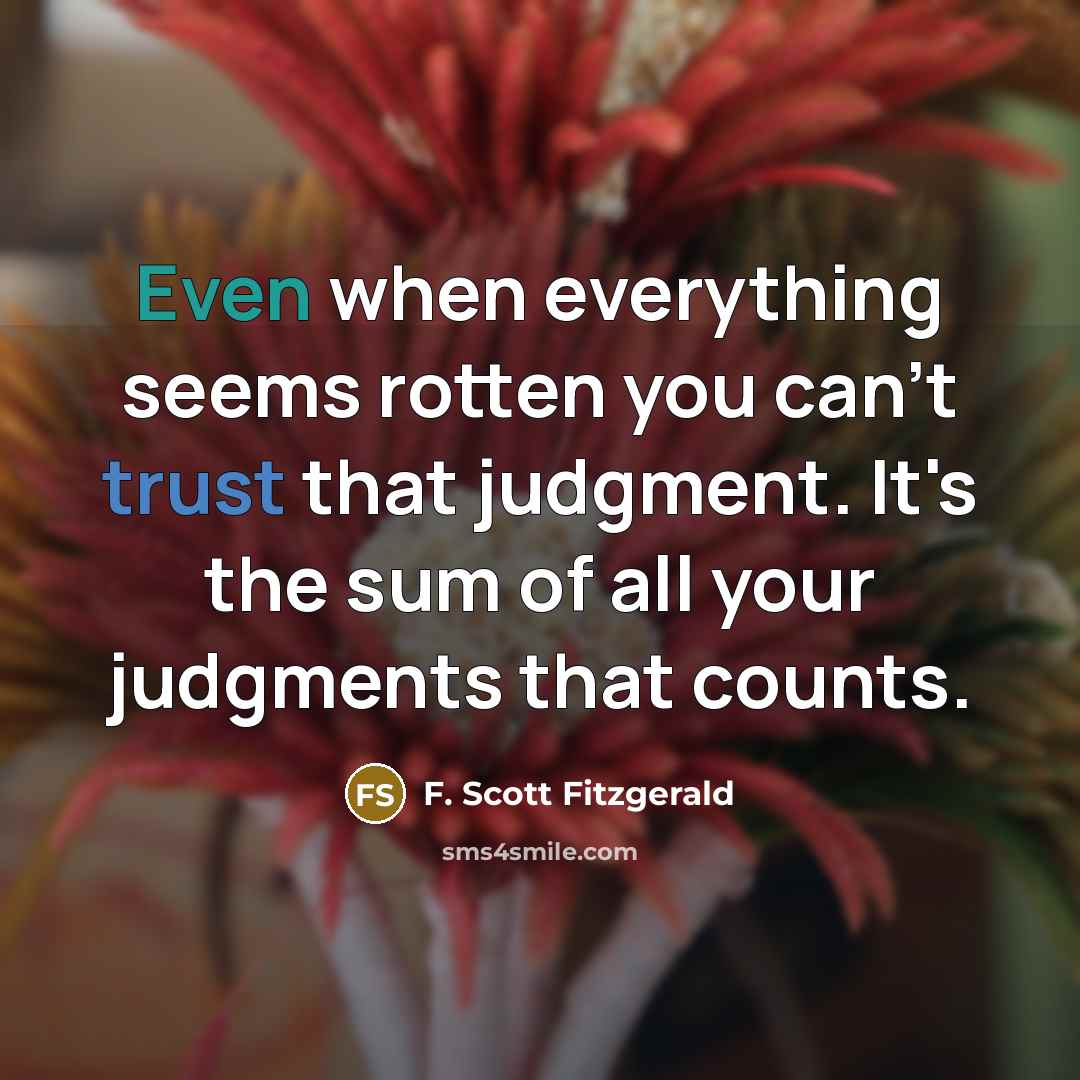“Even when everything seems rotten you can't trust that judgment. It's the sum of all your judgments that counts.” quote by F. Scott Fitzgerald