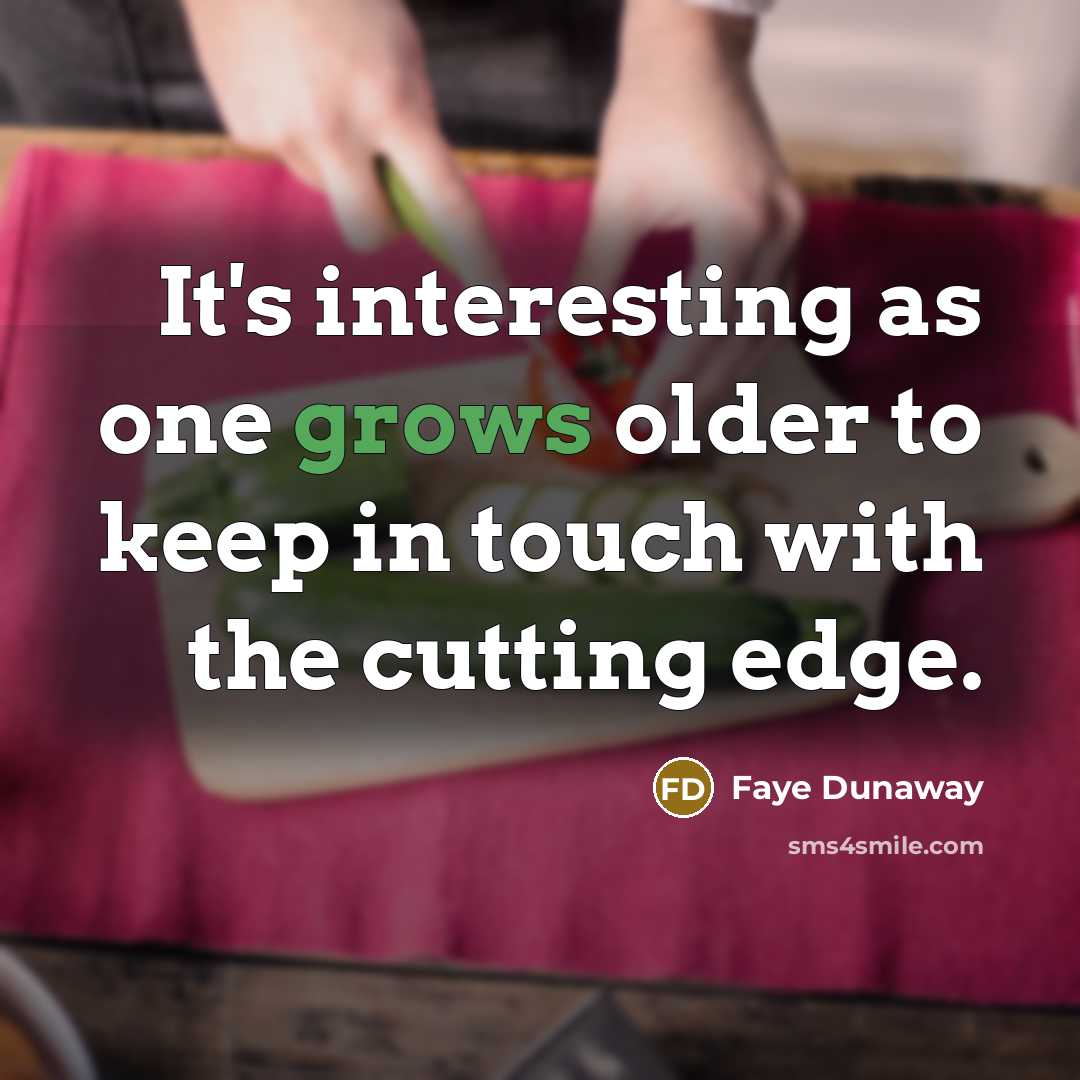 “It's interesting as one grows older to keep in touch with the cutting edge.” quote by Faye Dunaway