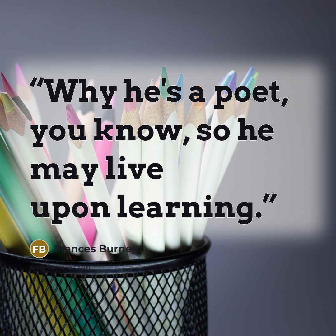 “Why he's a poet, you know, so he may live upon learning.” quote by Frances Burney