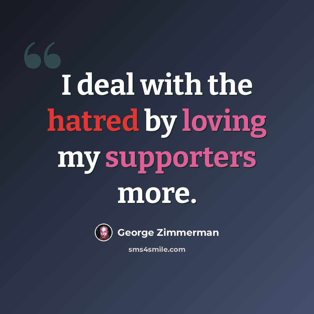 “I deal with the hatred by loving my supporters more.” quote by George Zimmerman
