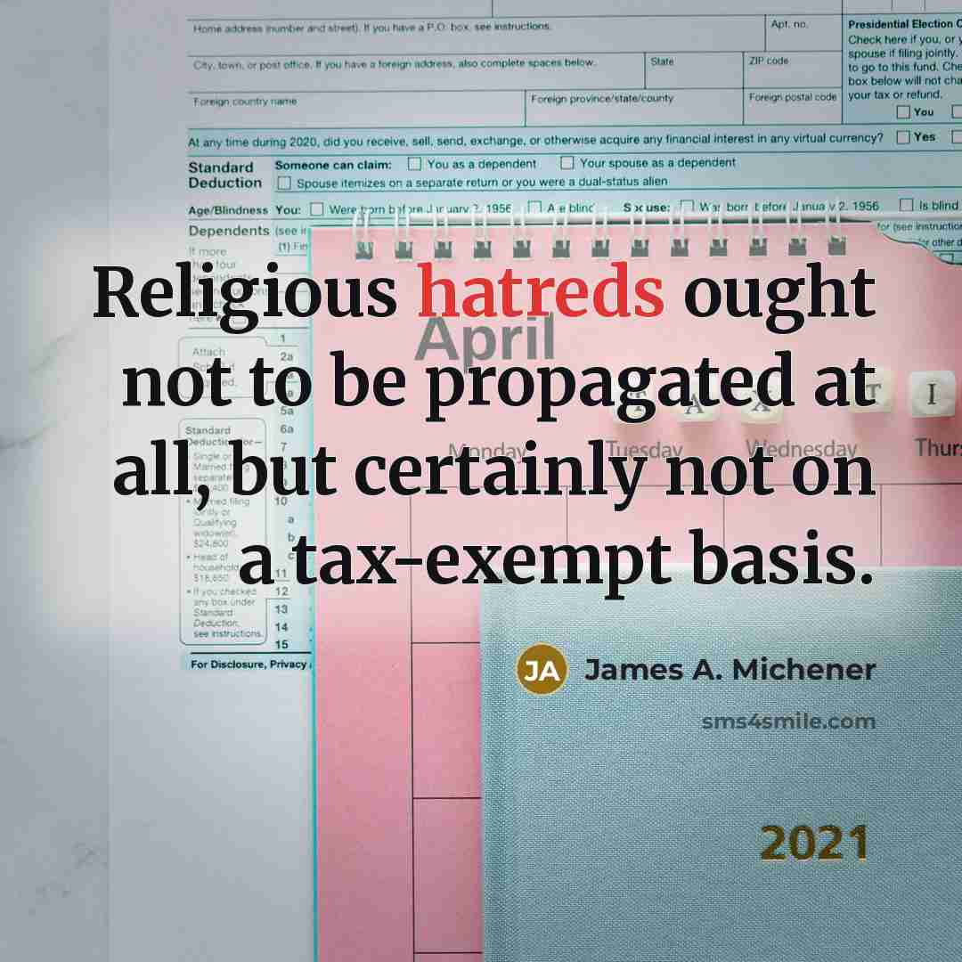 “Religious hatreds ought not to be propagated at all, but certainly not on a tax-exempt basis.” quote by James A. Michener