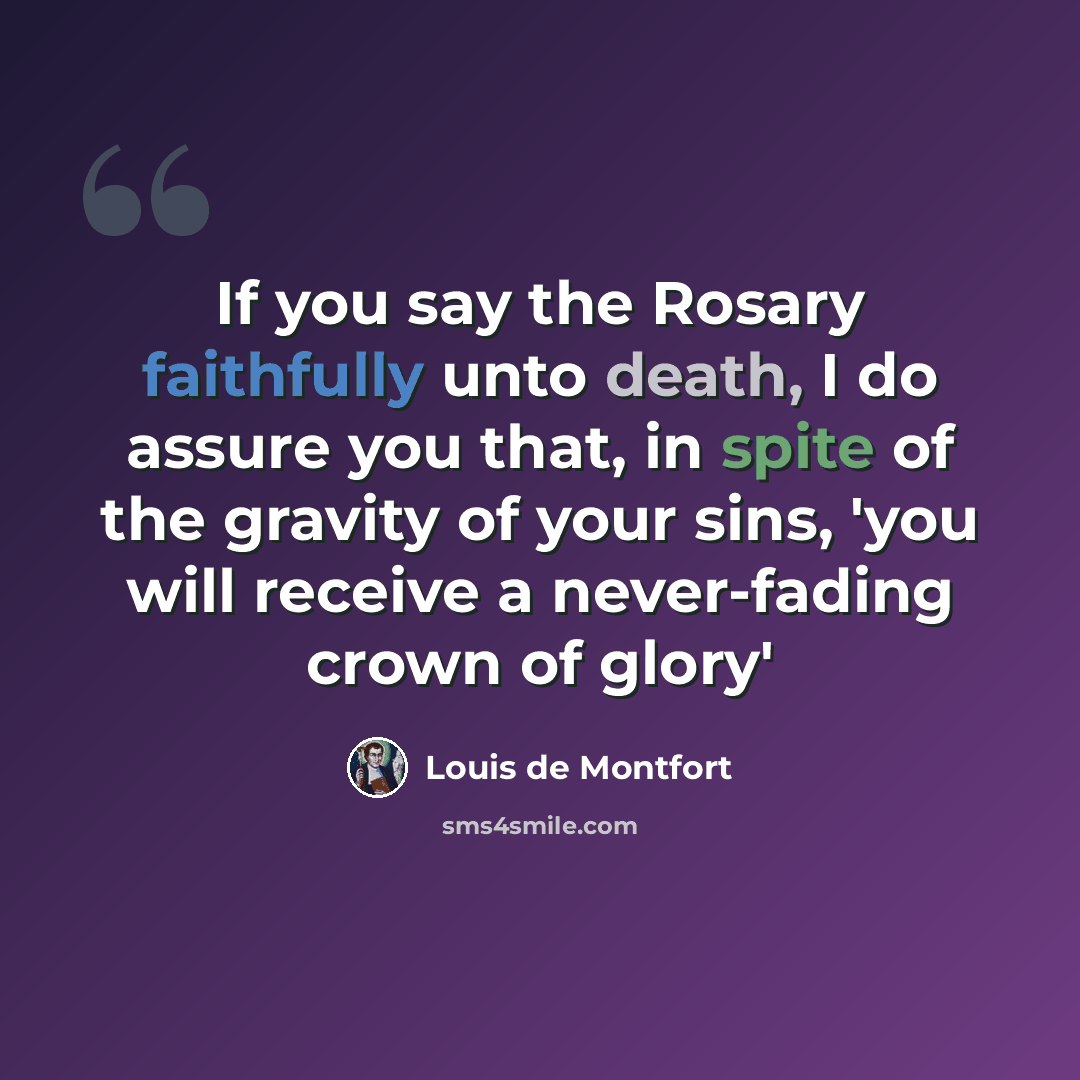 “If you say the Rosary faithfully unto death, I do assure you that, in spite of the gravity of your sins, 'you will receive a never-fading crown of glory'” quote by Louis de Montfort