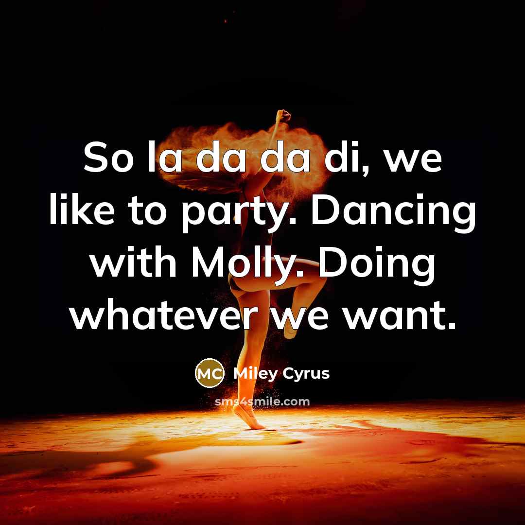 “So la da da di, we like to party. Dancing with Molly. Doing whatever we want.” quote by Miley Cyrus