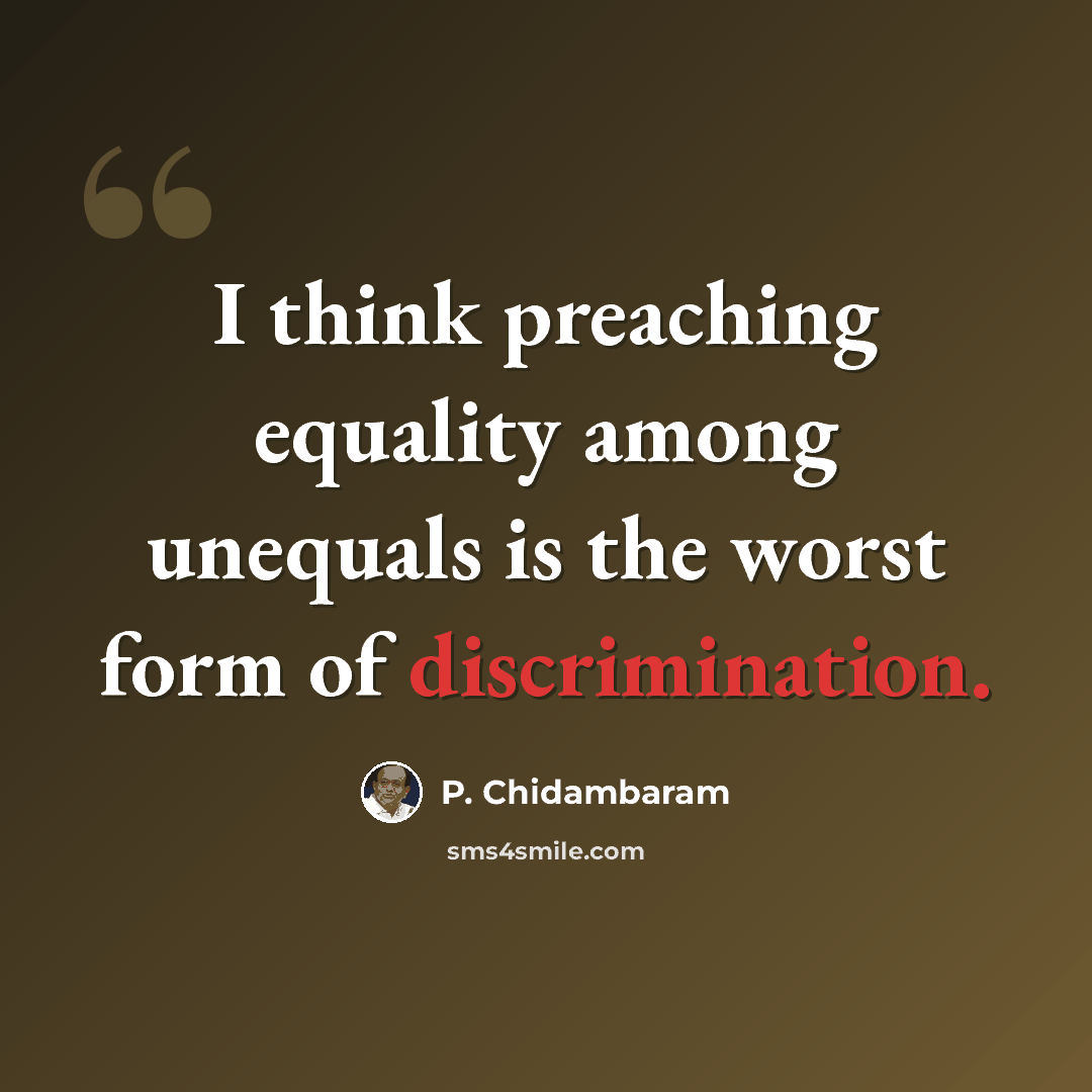 “I think preaching equality among unequals is the worst form of discrimination.” quote by P. Chidambaram