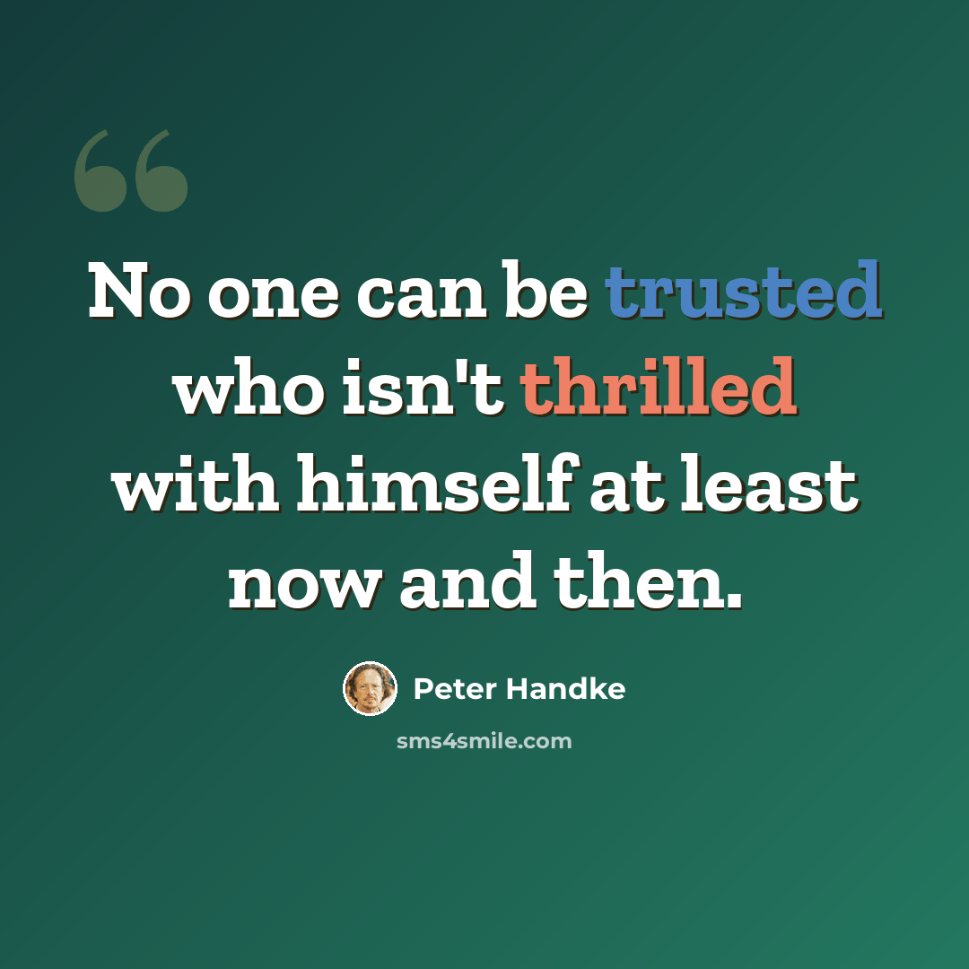 “No one can be trusted who isn't thrilled with himself at least now and then.” quote by Peter Handke