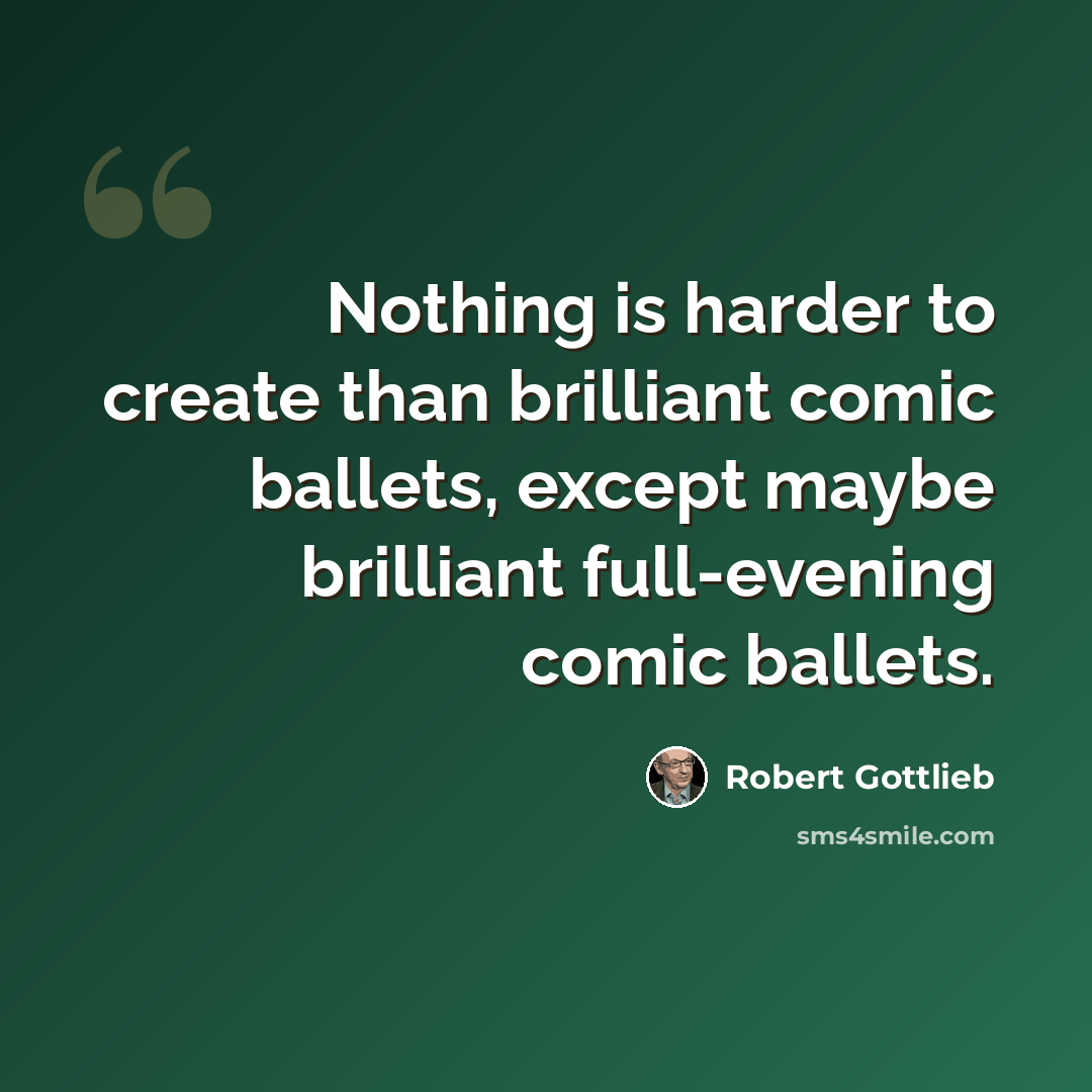 “Nothing is harder to create than brilliant comic ballets, except maybe brilliant full-evening comic ballets.” quote by Robert Gottlieb