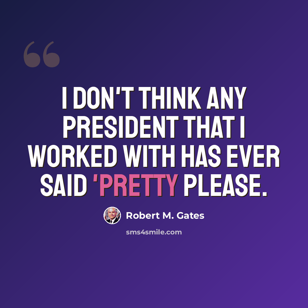“I don't think any president that I worked with has ever said 'pretty please.” quote by Robert M. Gates
