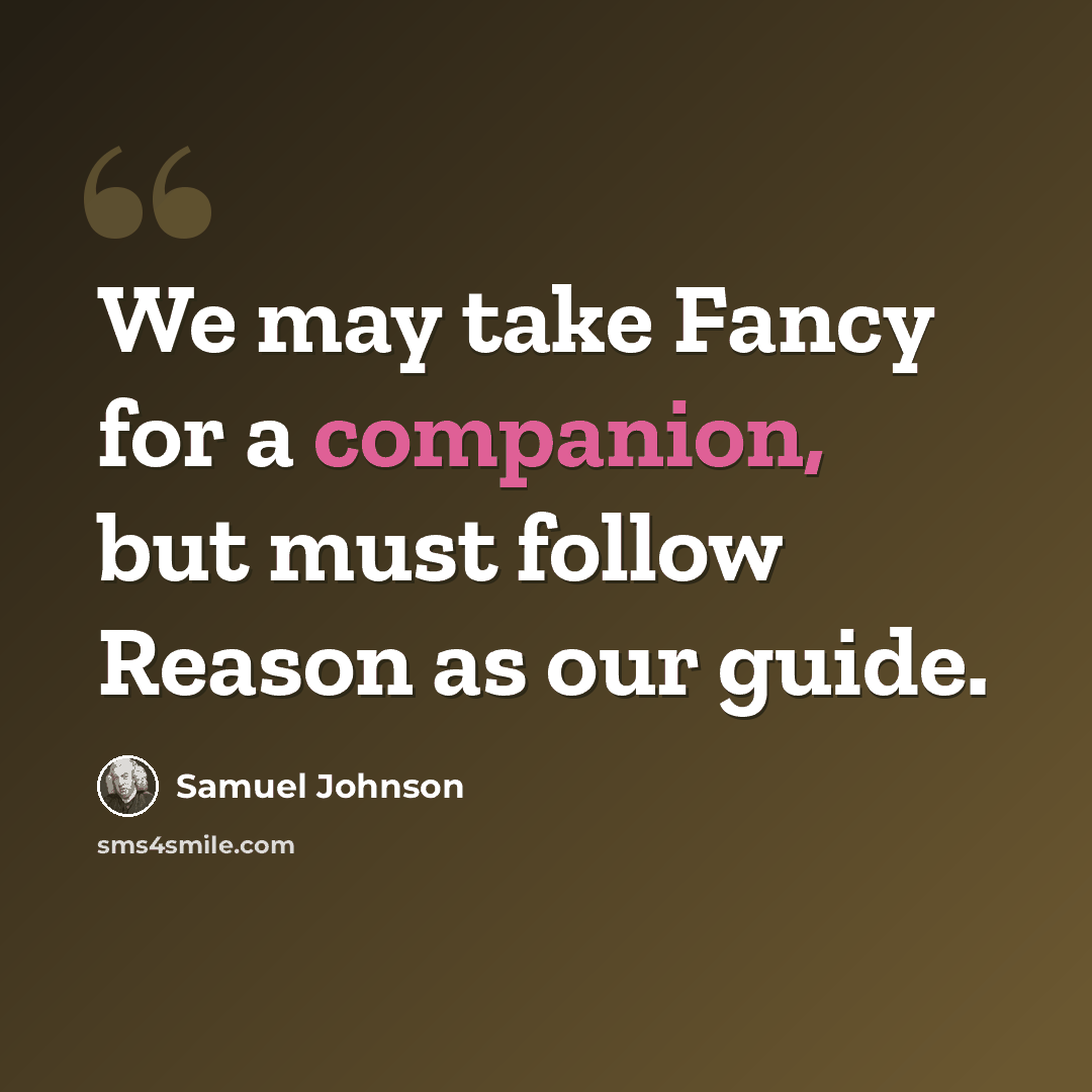 “We may take Fancy for a companion, but must follow Reason as our guide.” quote by Samuel Johnson