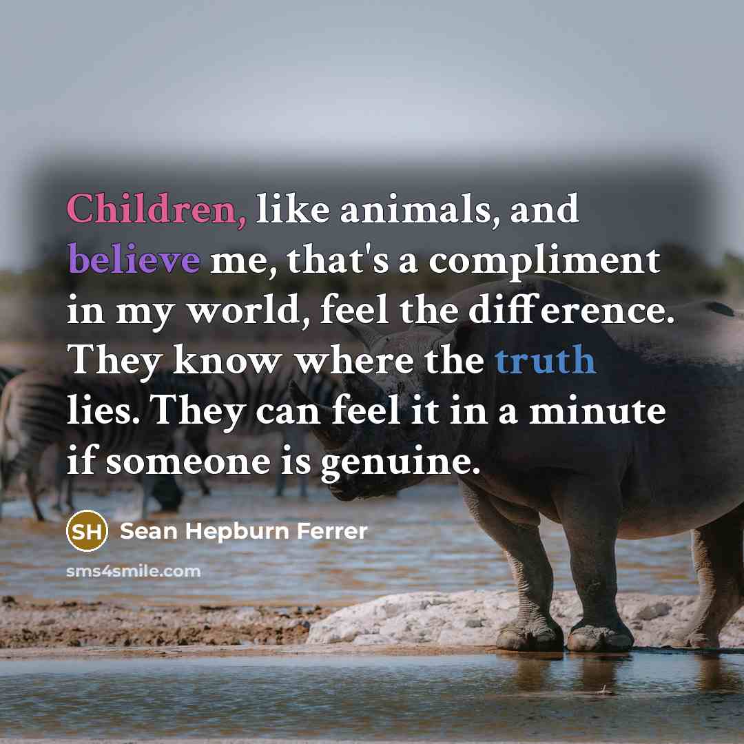 “Children, like animals, and believe me, that's a compliment in my world, feel the difference. They know where the truth lies. They can feel it in a minute if someone is genuine.” quote by Sean Hepburn Ferrer