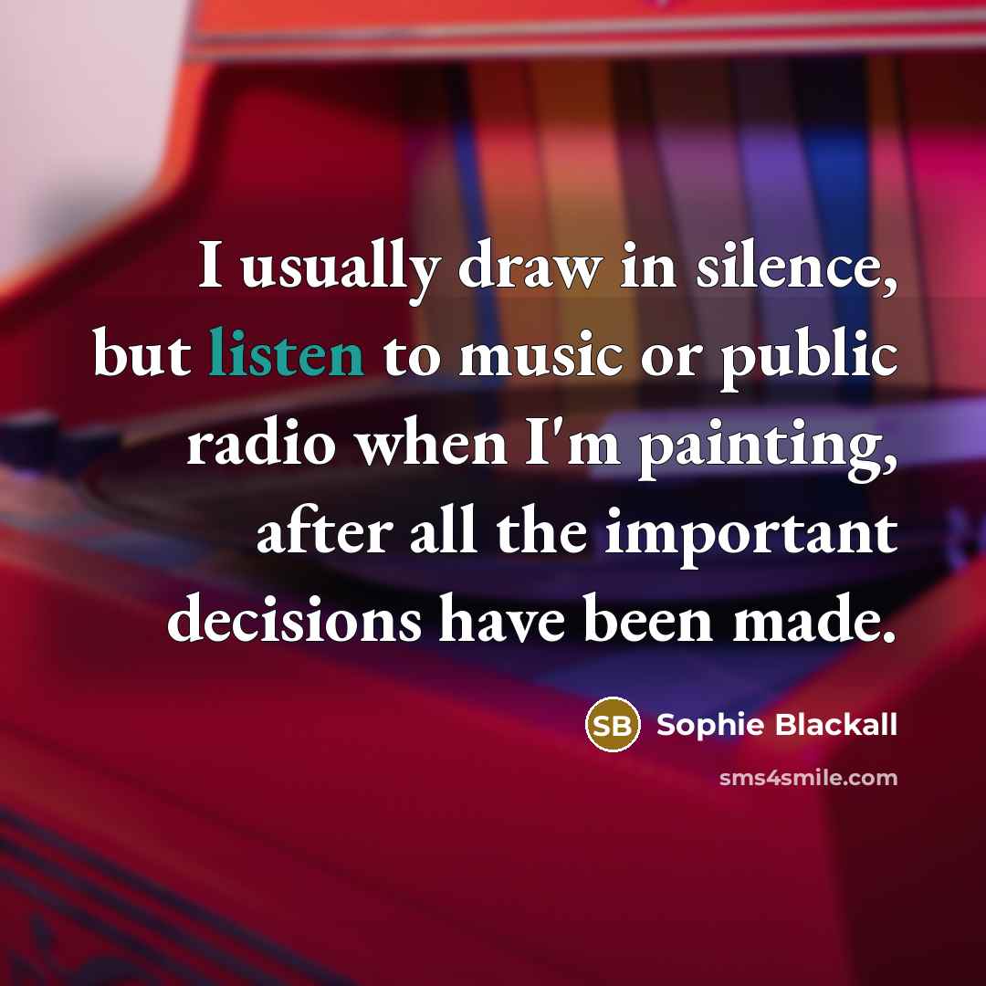 “I usually draw in silence, but listen to music or public radio when I'm painting, after all the important decisions have been made.” quote by Sophie Blackall