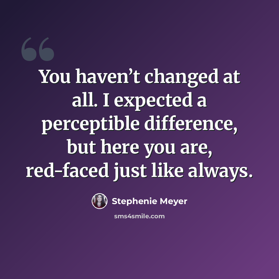 “You haven’t changed at all. I expected a perceptible difference, but here you are, red-faced just like always.” quote by Stephenie Meyer