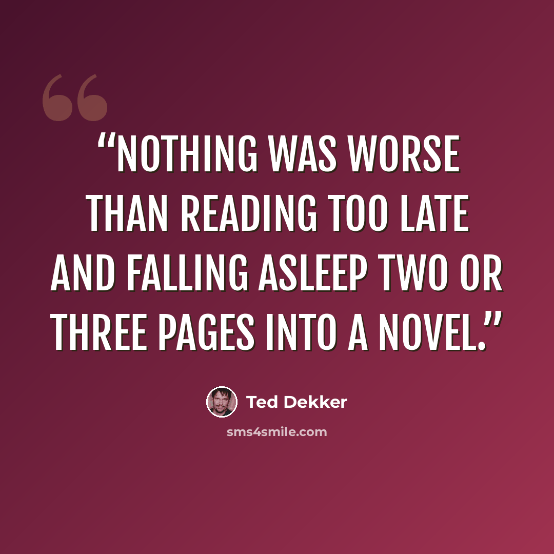 “Nothing was worse than reading too late and falling asleep two or three pages into a novel.” quote by Ted Dekker