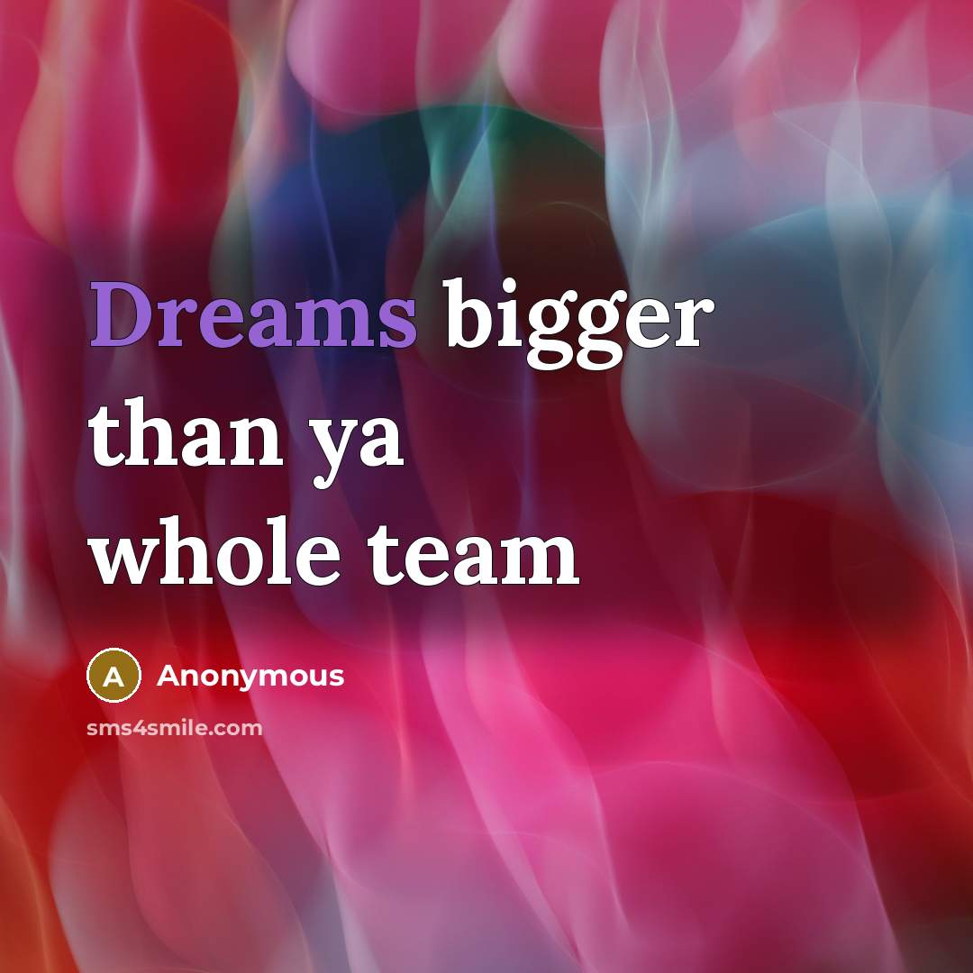 “Dreams bigger than ya whole team” quote by Anonymous