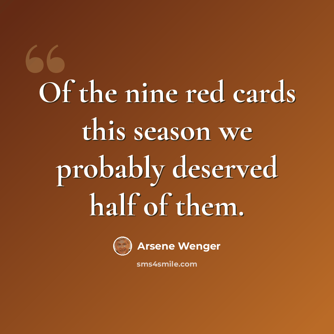 “Of the nine red cards this season we probably deserved half of them.” quote by Arsene Wenger