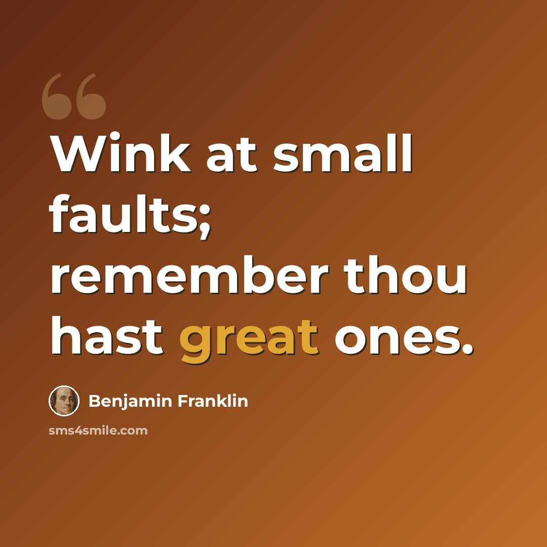 “Wink at small faults; remember thou hast great ones.” quote by Benjamin Franklin