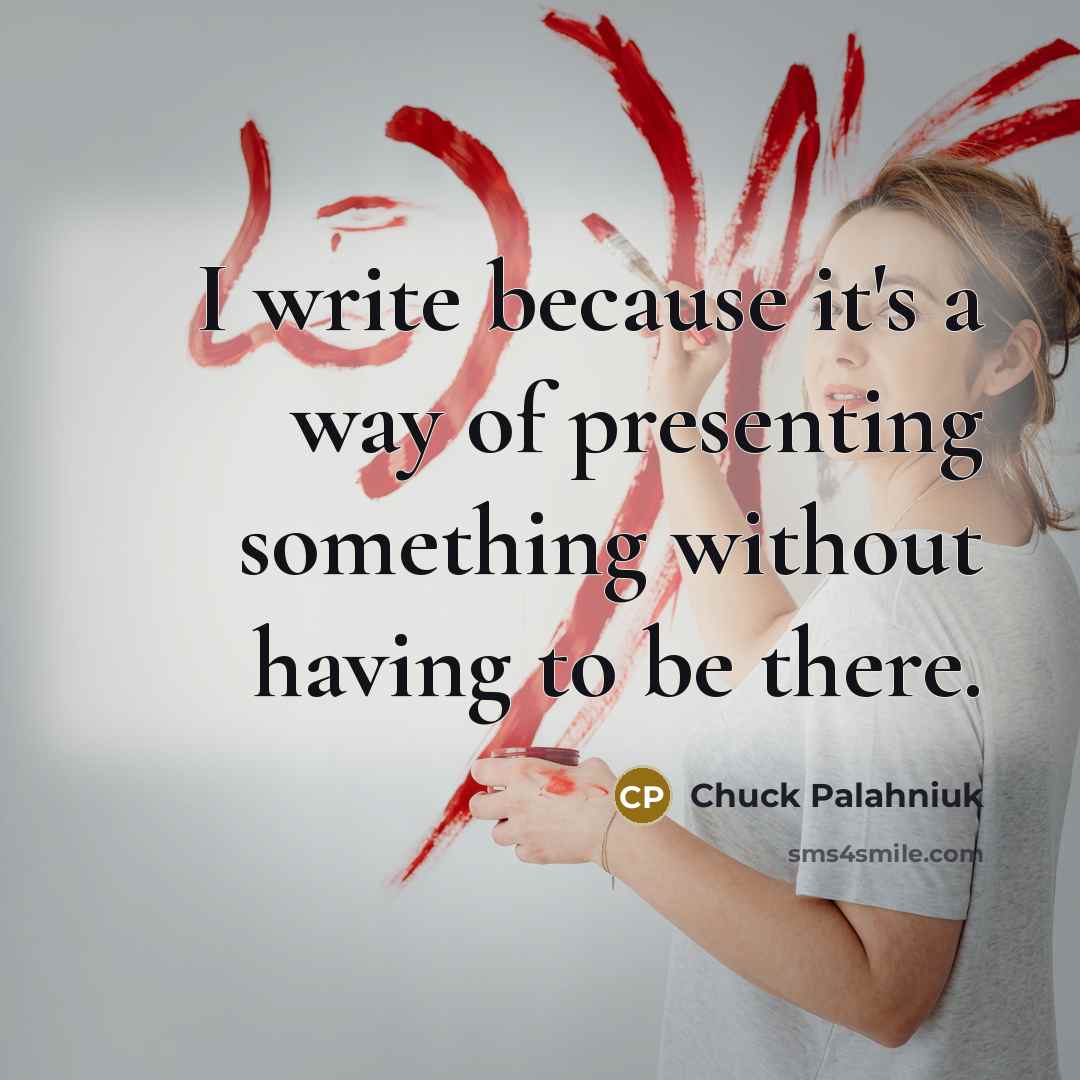 “I write because it's a way of presenting something without having to be there.” quote by Chuck Palahniuk