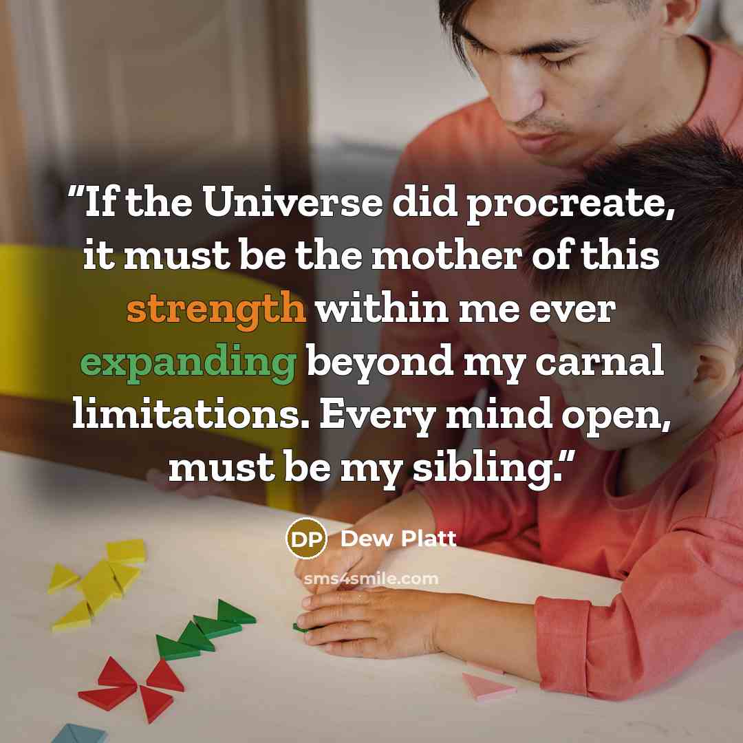 “If the Universe did procreate, it must be the mother of this strength within me ever expanding beyond my carnal limitations. Every mind open, must be my sibling.” quote by Dew Platt