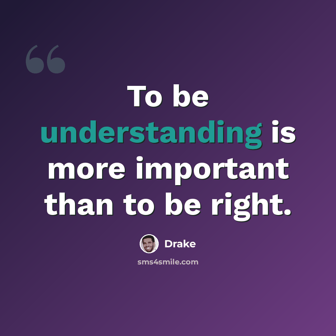 “To be understanding is more important than to be right.” quote by Drake