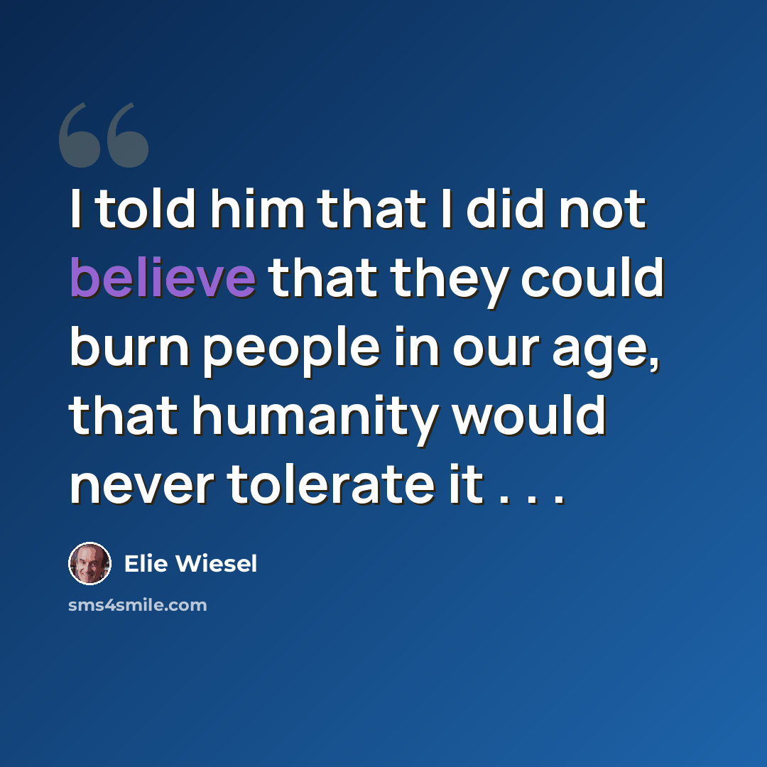“I told him that I did not believe that they could burn people in our age, that humanity would never tolerate it . . .” quote by Elie Wiesel