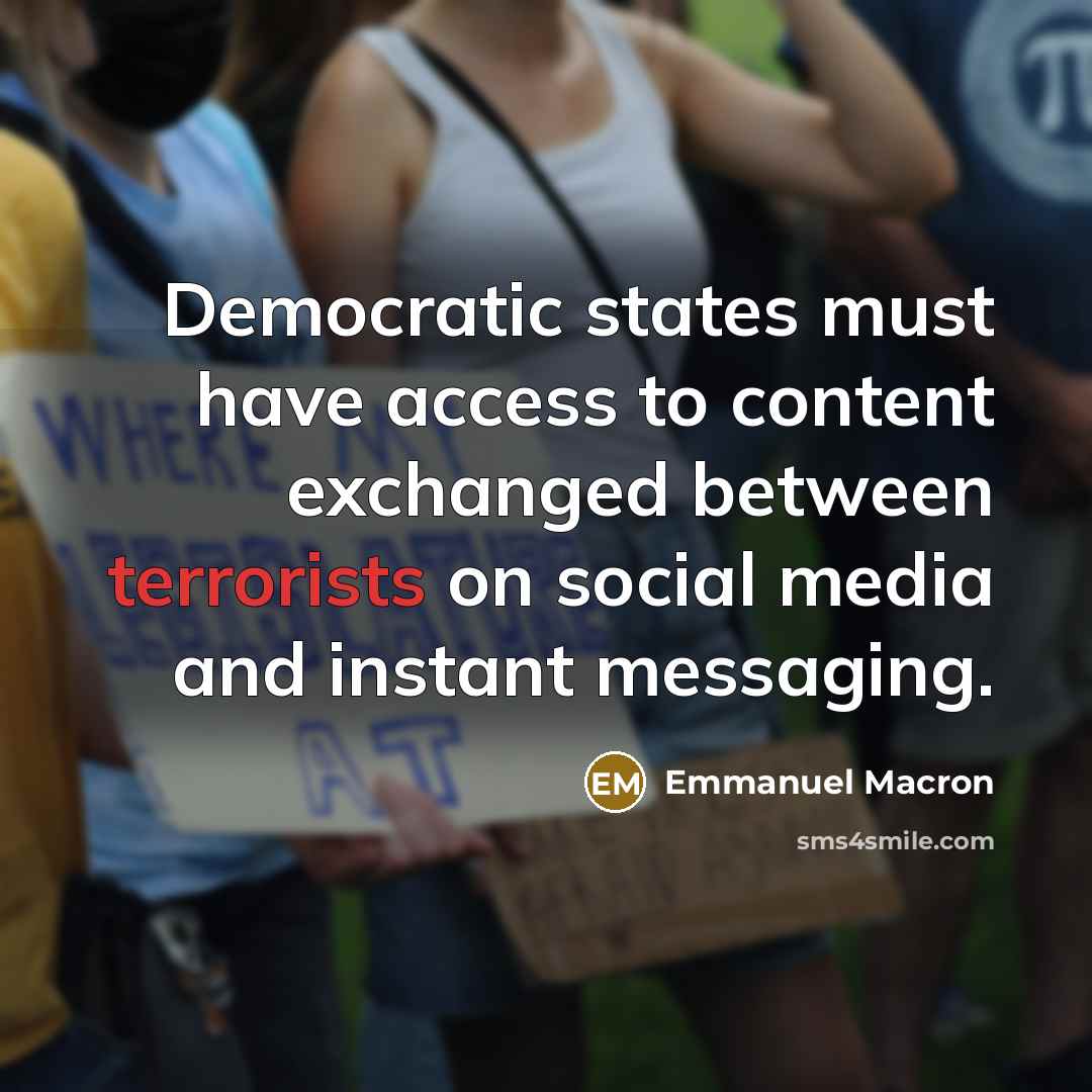 “Democratic states must have access to content exchanged between terrorists on social media and instant messaging.” quote by Emmanuel Macron